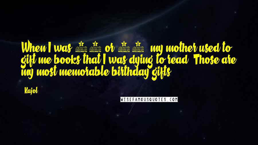 Kajol Quotes: When I was 13 or 14, my mother used to gift me books that I was dying to read. Those are my most memorable birthday gifts.