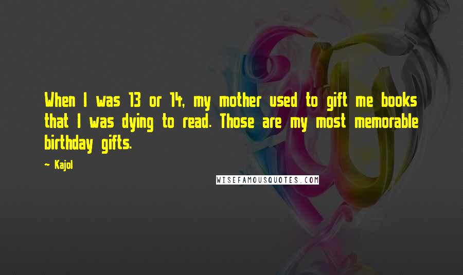 Kajol Quotes: When I was 13 or 14, my mother used to gift me books that I was dying to read. Those are my most memorable birthday gifts.