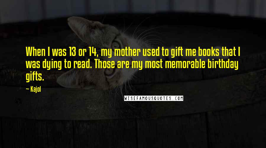 Kajol Quotes: When I was 13 or 14, my mother used to gift me books that I was dying to read. Those are my most memorable birthday gifts.