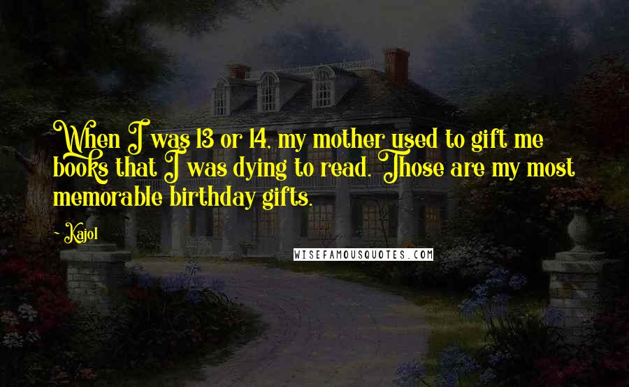 Kajol Quotes: When I was 13 or 14, my mother used to gift me books that I was dying to read. Those are my most memorable birthday gifts.