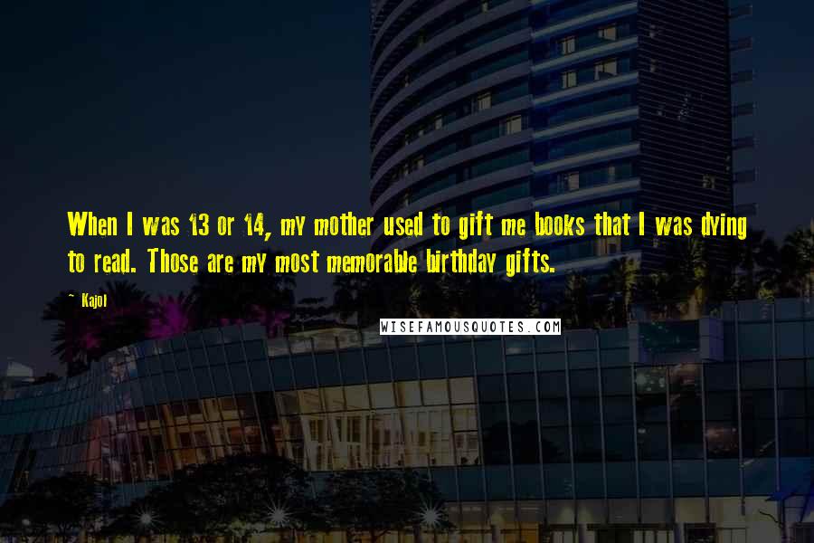 Kajol Quotes: When I was 13 or 14, my mother used to gift me books that I was dying to read. Those are my most memorable birthday gifts.