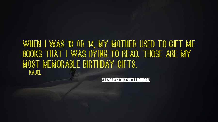 Kajol Quotes: When I was 13 or 14, my mother used to gift me books that I was dying to read. Those are my most memorable birthday gifts.