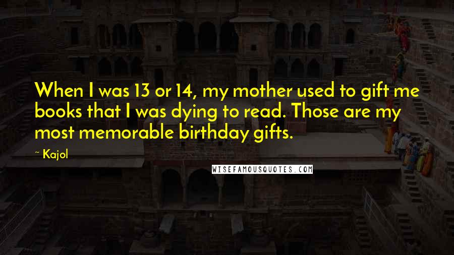 Kajol Quotes: When I was 13 or 14, my mother used to gift me books that I was dying to read. Those are my most memorable birthday gifts.