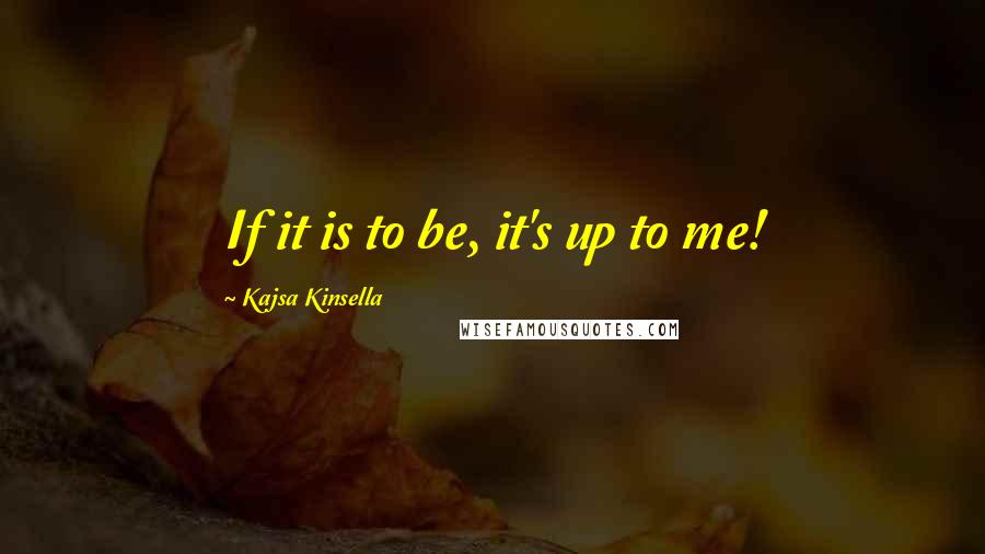 Kajsa Kinsella Quotes: If it is to be, it's up to me!