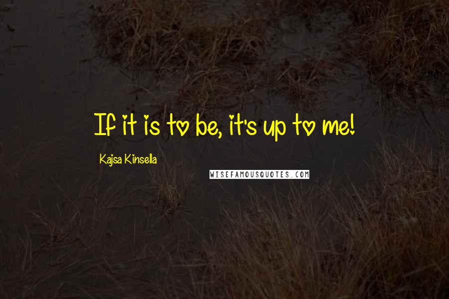 Kajsa Kinsella Quotes: If it is to be, it's up to me!