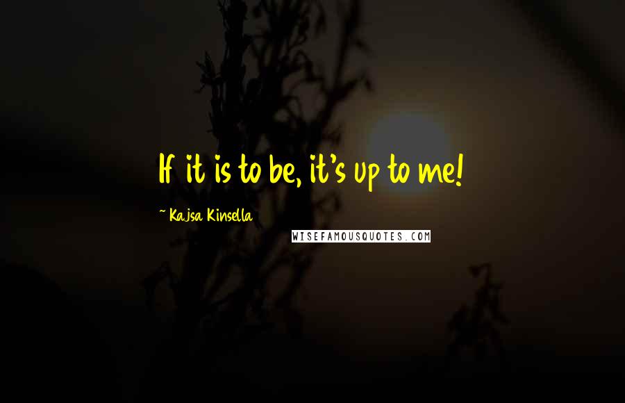 Kajsa Kinsella Quotes: If it is to be, it's up to me!