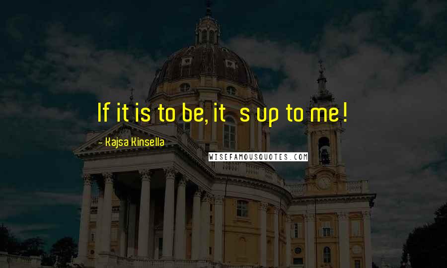 Kajsa Kinsella Quotes: If it is to be, it's up to me!