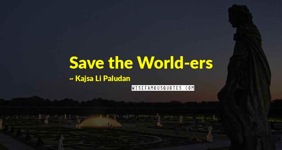 Kajsa Li Paludan Quotes: Save the World-ers