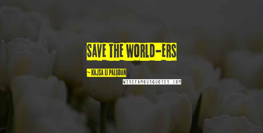 Kajsa Li Paludan Quotes: Save the World-ers