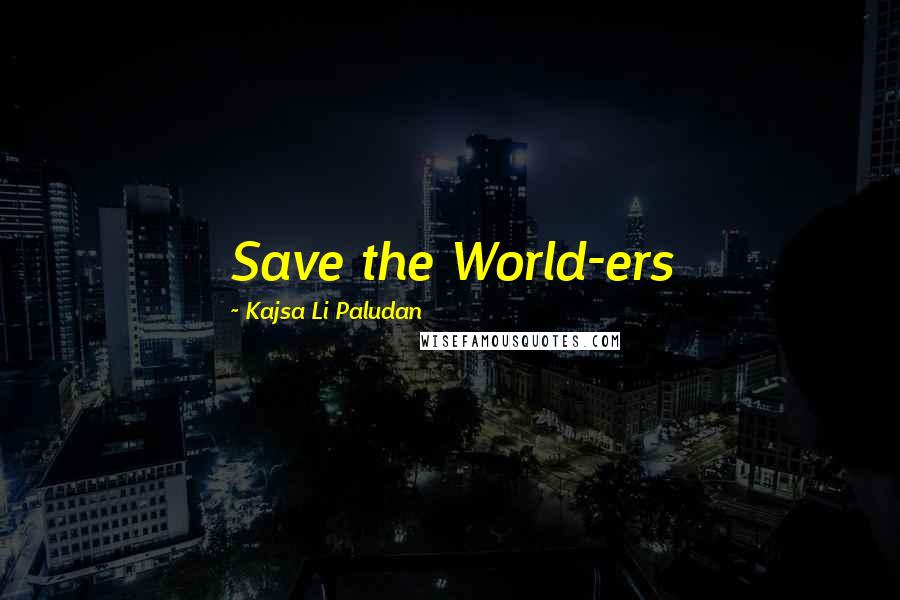Kajsa Li Paludan Quotes: Save the World-ers