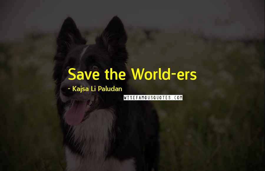 Kajsa Li Paludan Quotes: Save the World-ers