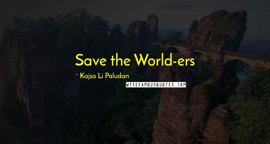 Kajsa Li Paludan Quotes: Save the World-ers