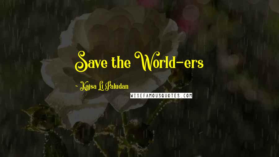 Kajsa Li Paludan Quotes: Save the World-ers