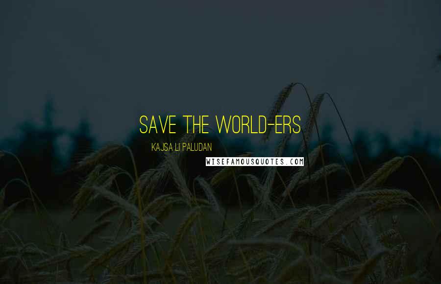 Kajsa Li Paludan Quotes: Save the World-ers