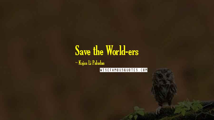 Kajsa Li Paludan Quotes: Save the World-ers