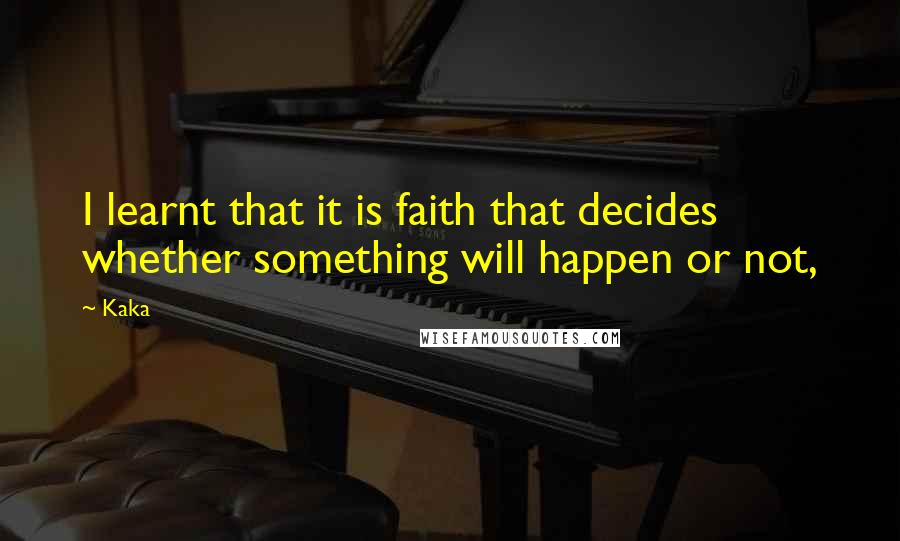 Kaka Quotes: I learnt that it is faith that decides whether something will happen or not,