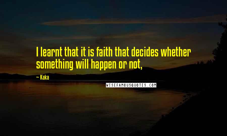 Kaka Quotes: I learnt that it is faith that decides whether something will happen or not,