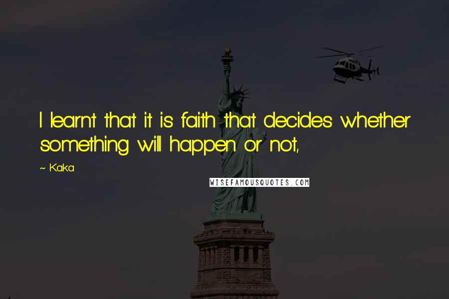 Kaka Quotes: I learnt that it is faith that decides whether something will happen or not,