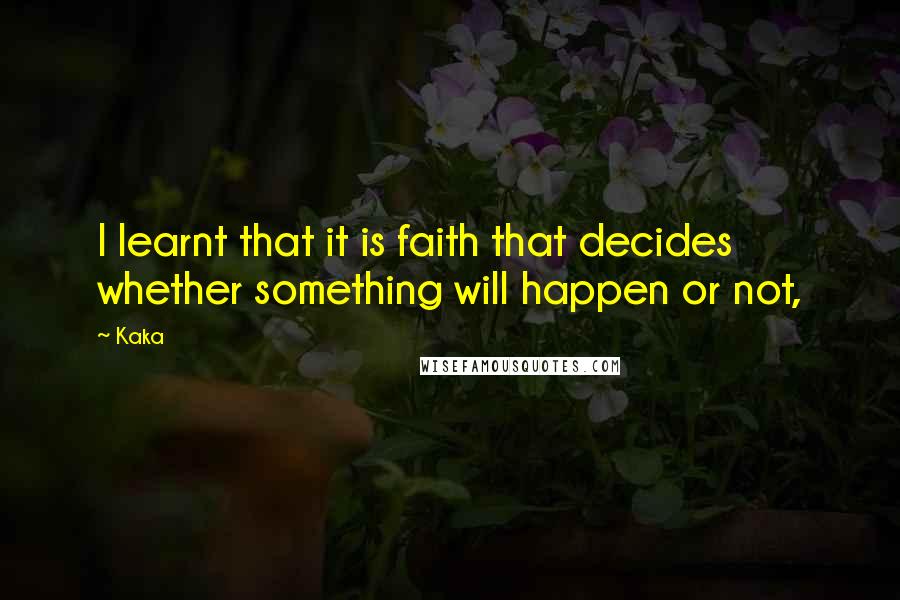 Kaka Quotes: I learnt that it is faith that decides whether something will happen or not,