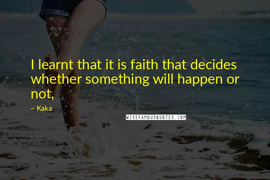 Kaka Quotes: I learnt that it is faith that decides whether something will happen or not,