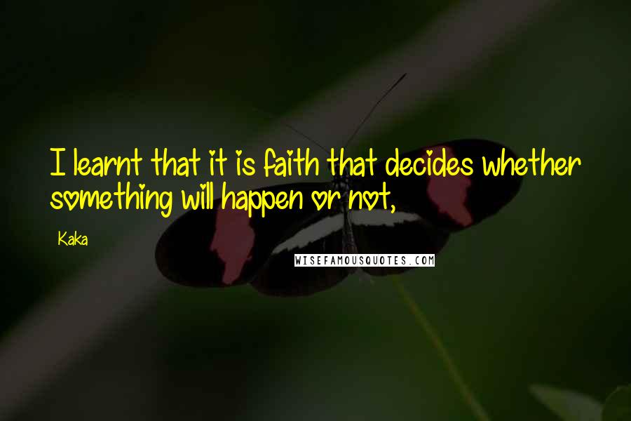 Kaka Quotes: I learnt that it is faith that decides whether something will happen or not,