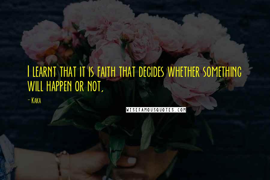 Kaka Quotes: I learnt that it is faith that decides whether something will happen or not,