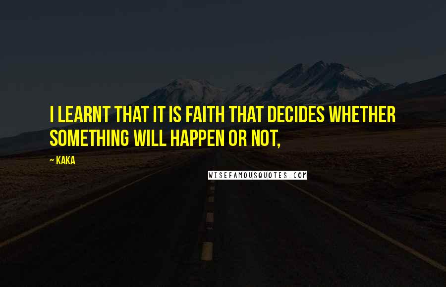 Kaka Quotes: I learnt that it is faith that decides whether something will happen or not,