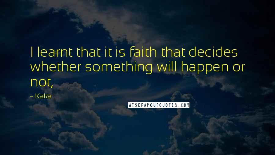 Kaka Quotes: I learnt that it is faith that decides whether something will happen or not,