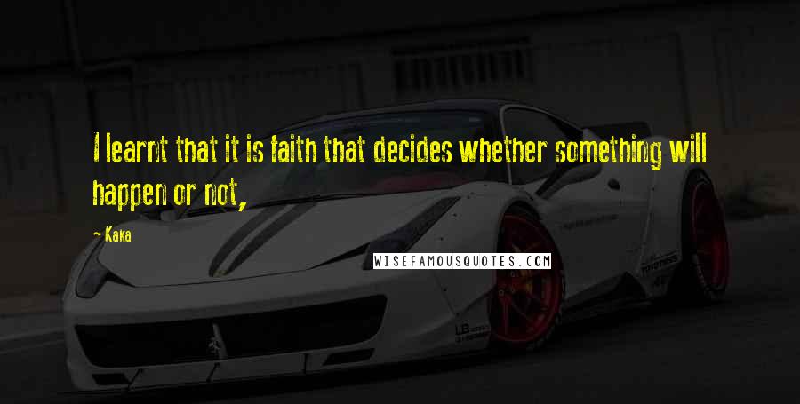 Kaka Quotes: I learnt that it is faith that decides whether something will happen or not,