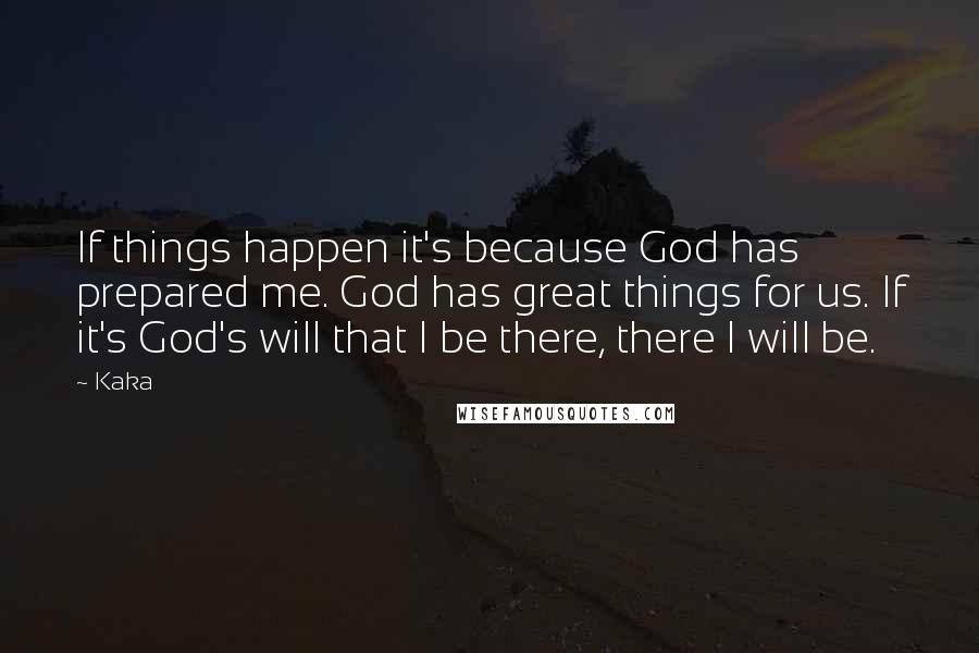 Kaka Quotes: If things happen it's because God has prepared me. God has great things for us. If it's God's will that I be there, there I will be.