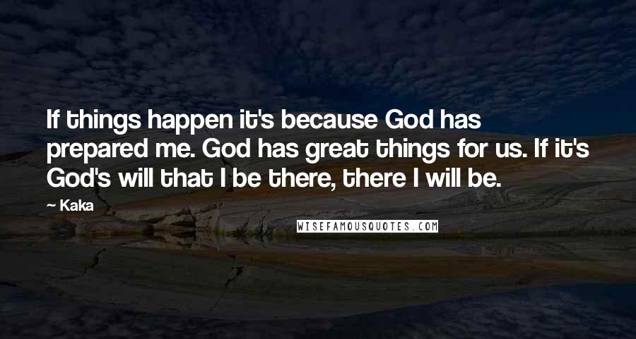 Kaka Quotes: If things happen it's because God has prepared me. God has great things for us. If it's God's will that I be there, there I will be.