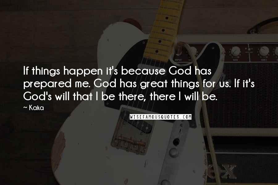 Kaka Quotes: If things happen it's because God has prepared me. God has great things for us. If it's God's will that I be there, there I will be.