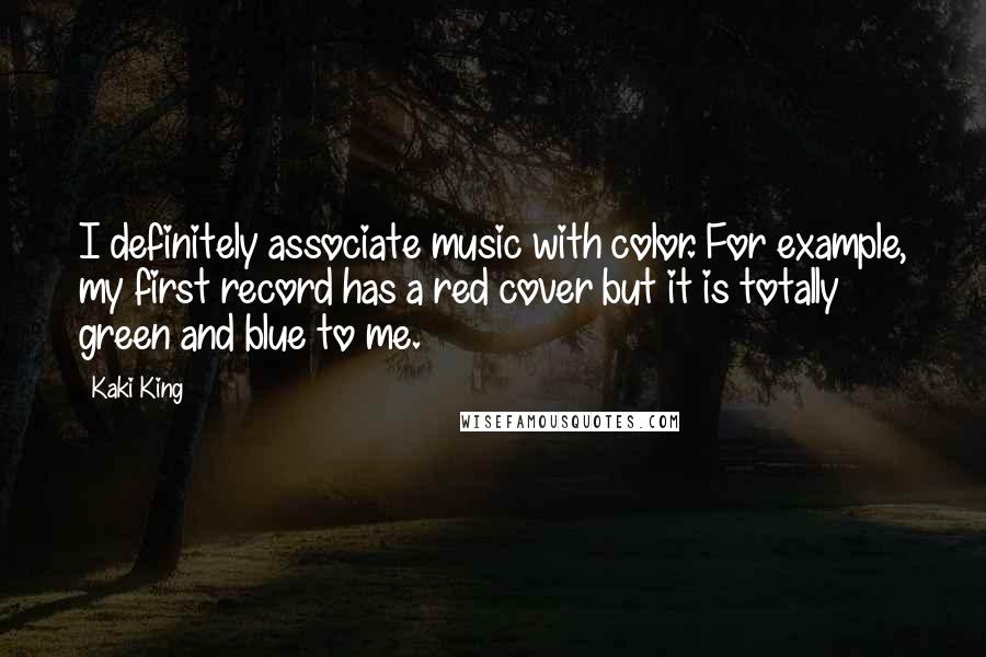 Kaki King Quotes: I definitely associate music with color. For example, my first record has a red cover but it is totally green and blue to me.