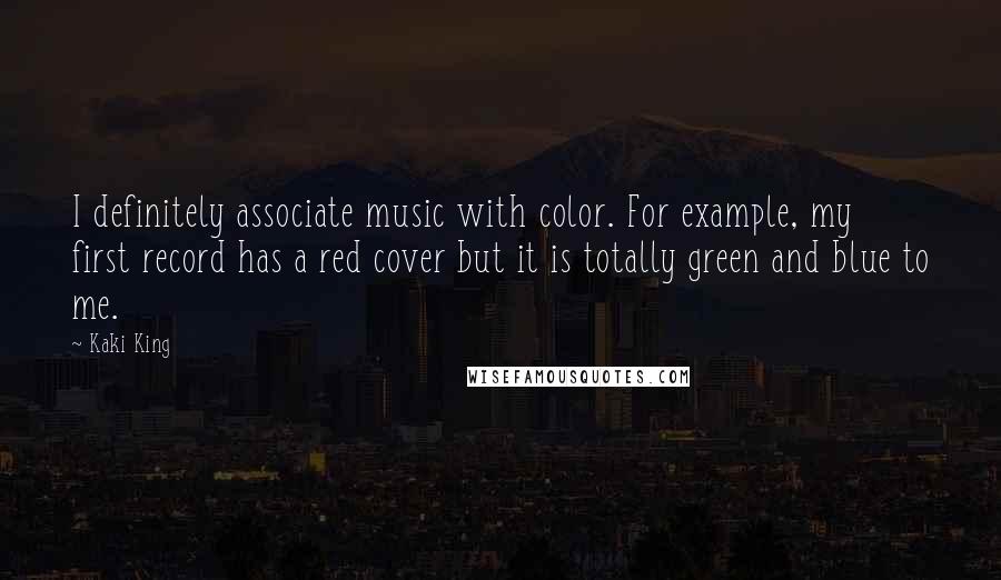 Kaki King Quotes: I definitely associate music with color. For example, my first record has a red cover but it is totally green and blue to me.