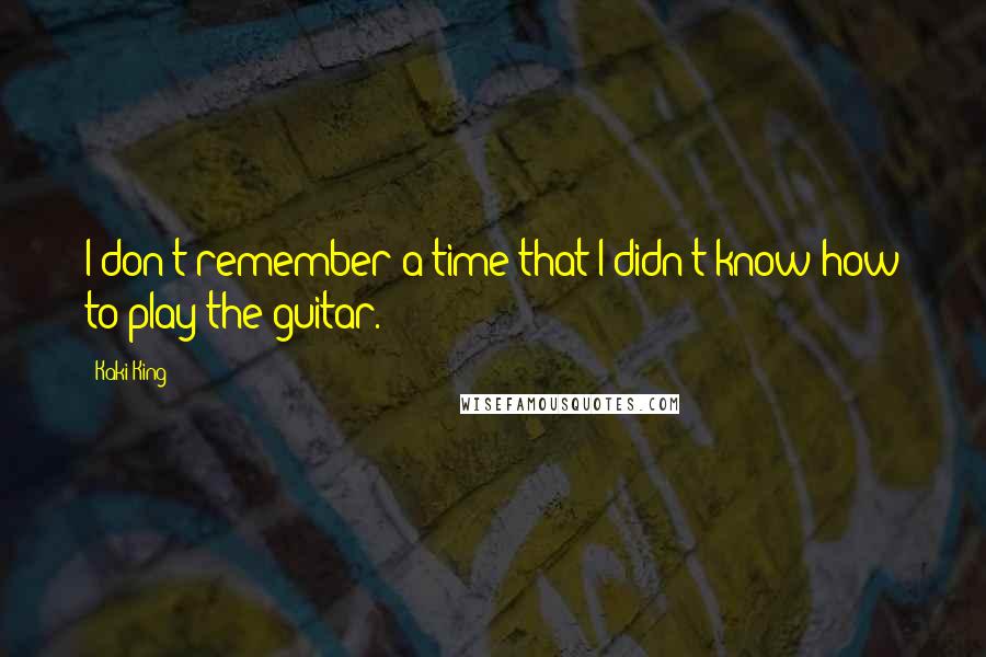 Kaki King Quotes: I don't remember a time that I didn't know how to play the guitar.