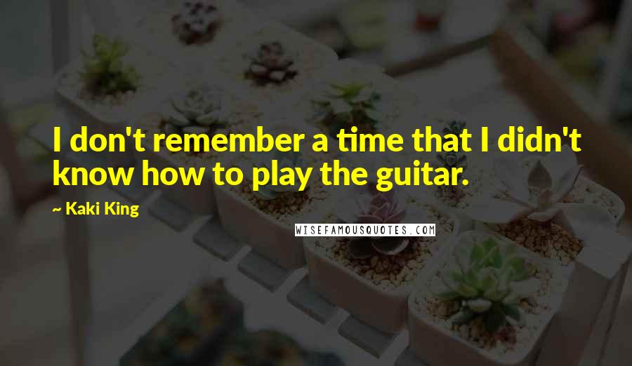 Kaki King Quotes: I don't remember a time that I didn't know how to play the guitar.