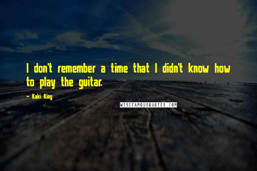 Kaki King Quotes: I don't remember a time that I didn't know how to play the guitar.