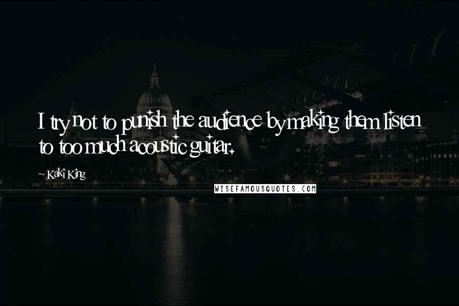 Kaki King Quotes: I try not to punish the audience by making them listen to too much acoustic guitar.