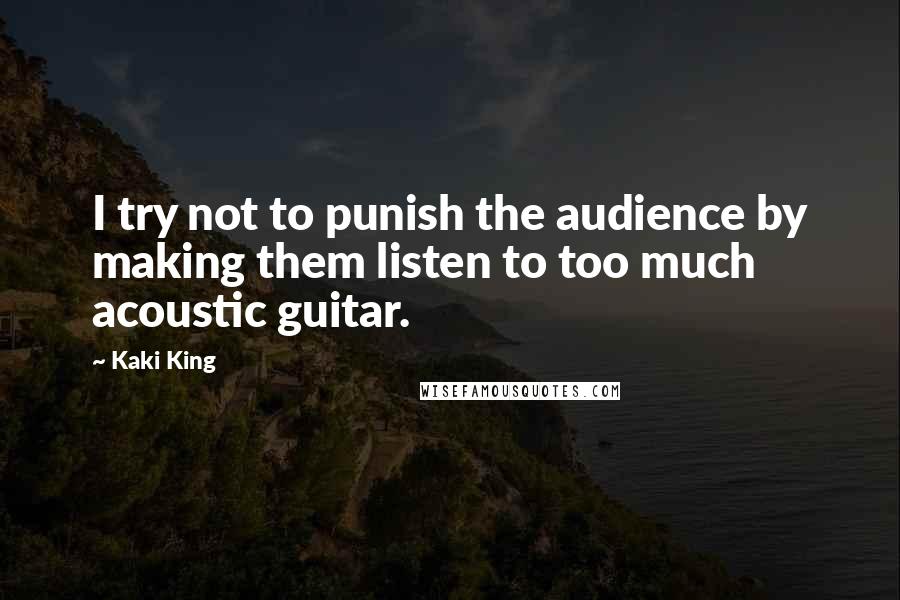 Kaki King Quotes: I try not to punish the audience by making them listen to too much acoustic guitar.
