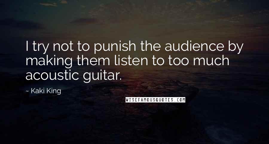 Kaki King Quotes: I try not to punish the audience by making them listen to too much acoustic guitar.