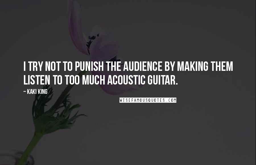 Kaki King Quotes: I try not to punish the audience by making them listen to too much acoustic guitar.