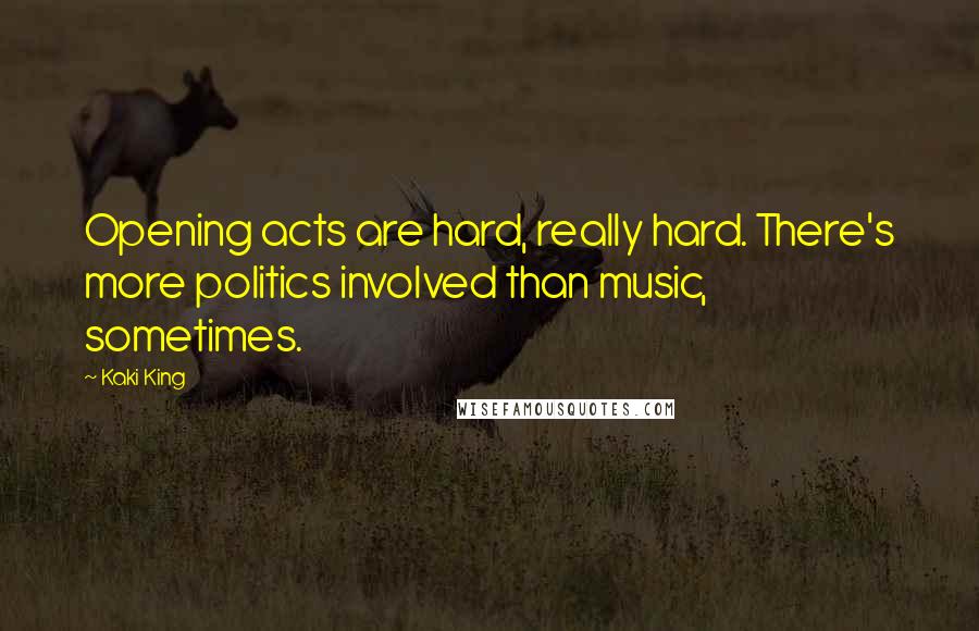 Kaki King Quotes: Opening acts are hard, really hard. There's more politics involved than music, sometimes.