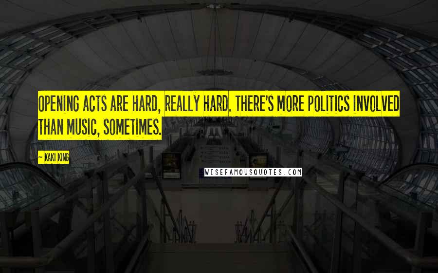 Kaki King Quotes: Opening acts are hard, really hard. There's more politics involved than music, sometimes.