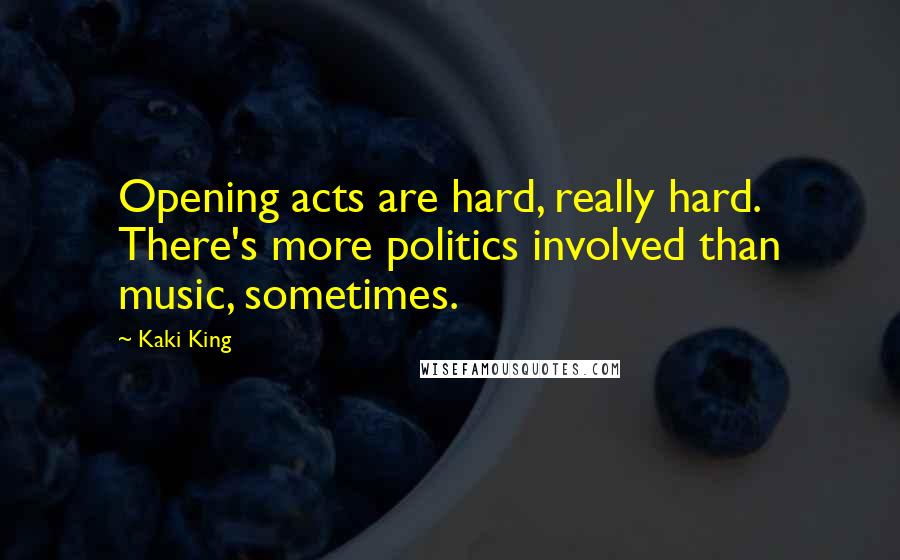 Kaki King Quotes: Opening acts are hard, really hard. There's more politics involved than music, sometimes.
