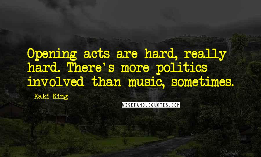 Kaki King Quotes: Opening acts are hard, really hard. There's more politics involved than music, sometimes.