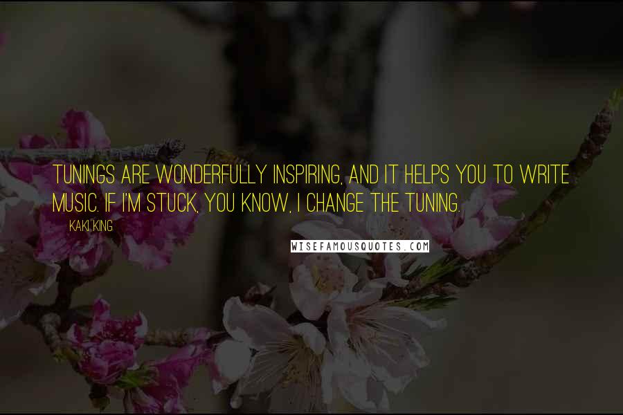Kaki King Quotes: Tunings are wonderfully inspiring, and it helps you to write music. If I'm stuck, you know, I change the tuning.
