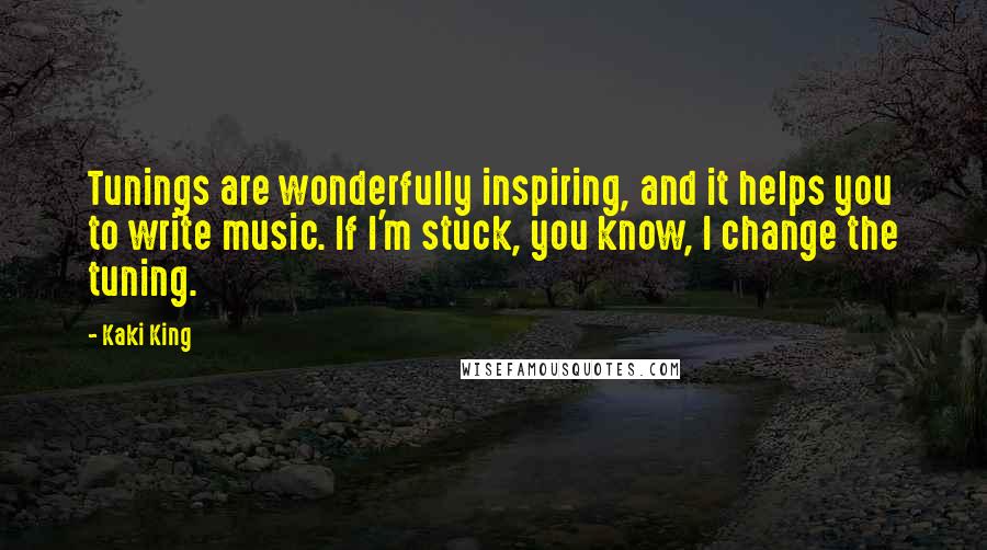 Kaki King Quotes: Tunings are wonderfully inspiring, and it helps you to write music. If I'm stuck, you know, I change the tuning.
