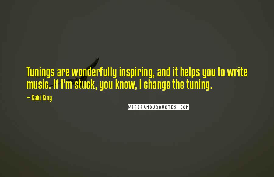 Kaki King Quotes: Tunings are wonderfully inspiring, and it helps you to write music. If I'm stuck, you know, I change the tuning.