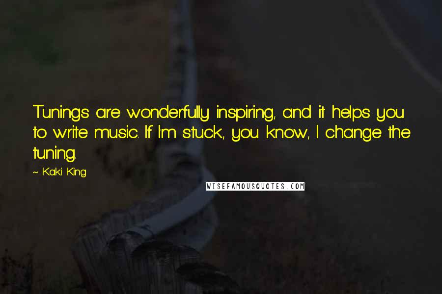 Kaki King Quotes: Tunings are wonderfully inspiring, and it helps you to write music. If I'm stuck, you know, I change the tuning.