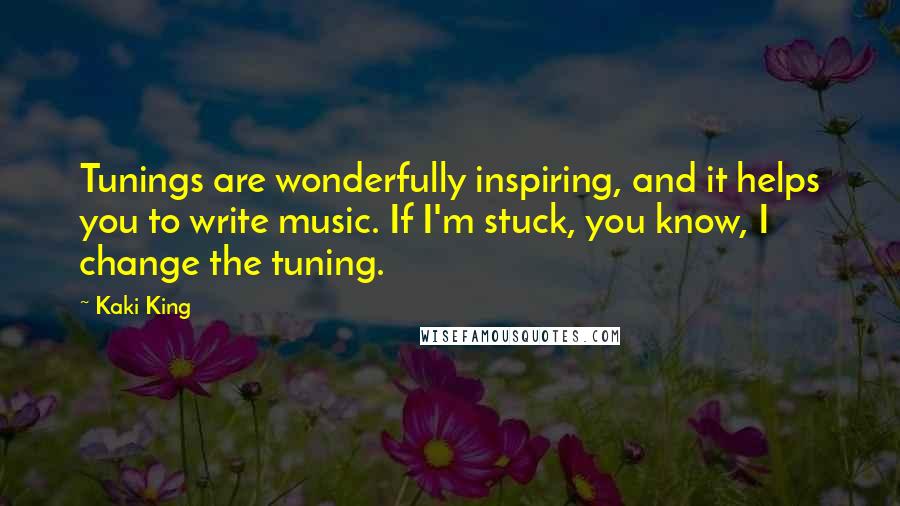 Kaki King Quotes: Tunings are wonderfully inspiring, and it helps you to write music. If I'm stuck, you know, I change the tuning.